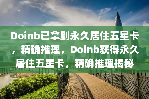 Doinb已拿到永久居住五星卡，精確推理，Doinb獲得永久居住五星卡，精確推理揭秘