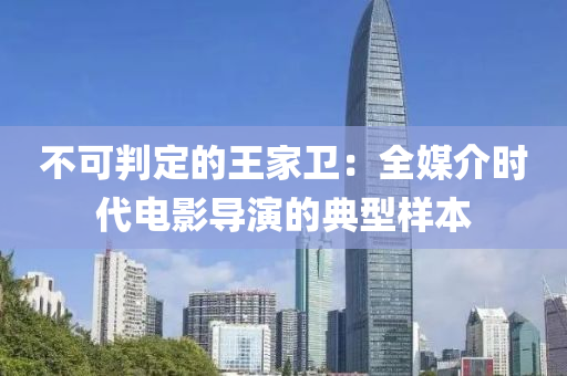 不可判定的王家衛(wèi)：全媒介時代電影導演的典型樣本液壓動力機械,元件制造