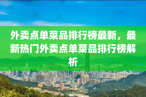 外賣點單菜品排行榜液壓動力機械,元件制造最新，最新熱門外賣點單菜品排行榜解析