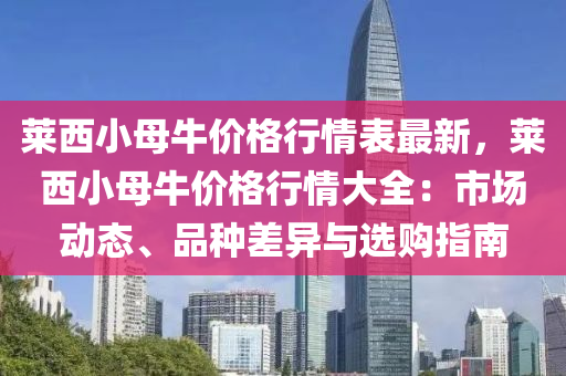 萊西小母牛價格行情表最新，萊西小母牛價格行情大全：市場動態(tài)、品種差異與選購指南液壓動力機械,元件制造