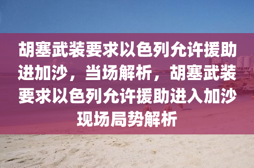 胡塞武裝要求以色列允許援助進(jìn)加沙，當(dāng)場解析，胡塞武裝要求以色列允許援助進(jìn)入加沙現(xiàn)場局勢(shì)解析液壓動(dòng)力機(jī)械,元件制造