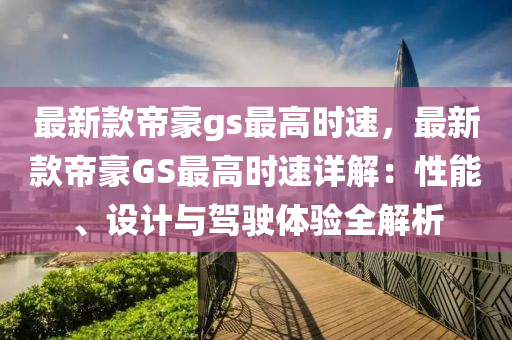 最新款帝豪gs最高時速，最新款帝豪GS最高時速詳解：性能、設計與駕駛體驗全解析液壓動力機械,元件制造