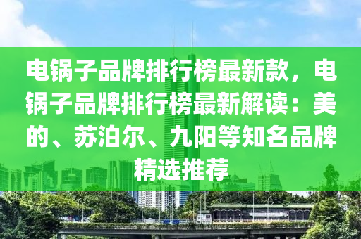 電鍋子品牌排行榜最新款，電鍋子品牌排行榜最新解讀：美的、蘇泊爾、九陽等知名品牌精選推薦液壓動力機械,元件制造