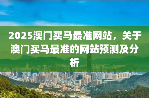 2025澳門買馬最準(zhǔn)網(wǎng)站，關(guān)于澳門買馬最準(zhǔn)的網(wǎng)站預(yù)測(cè)及分析液壓動(dòng)力機(jī)械,元件制造