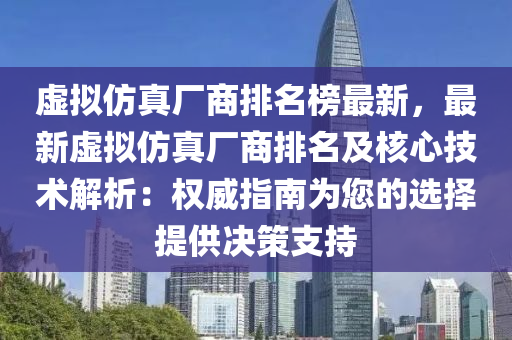 虛擬仿真廠商排名榜最新，最新虛擬仿真廠商排名及核心技術(shù)解析：權(quán)威指南為您的選擇提供決策支持