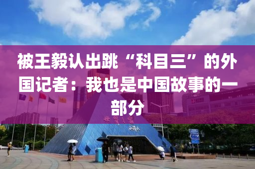 被王毅認出跳“科目三”的外國記者：我也是中國故事的一部分液壓動力機械,元件制造