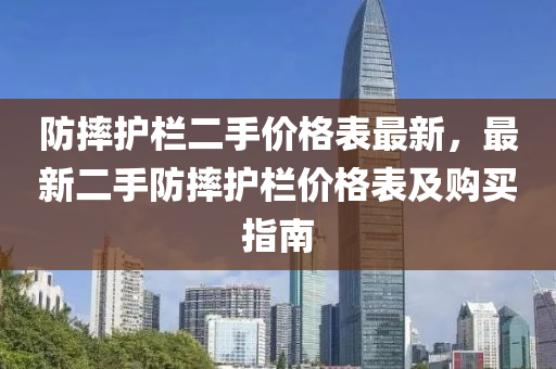 防摔護欄二手價格表最新，最新二手防摔護欄價格表及購買指南液壓動力機械,元件制造